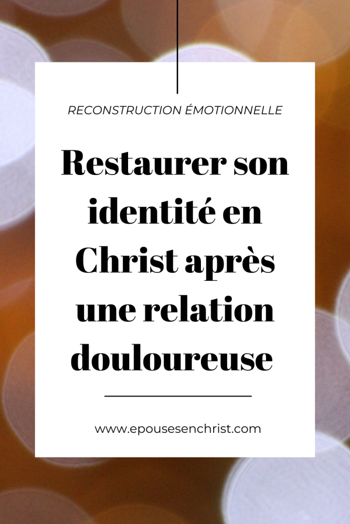 épouses en christ, comment restaurer son identité en Christ après une relation douloureuse 