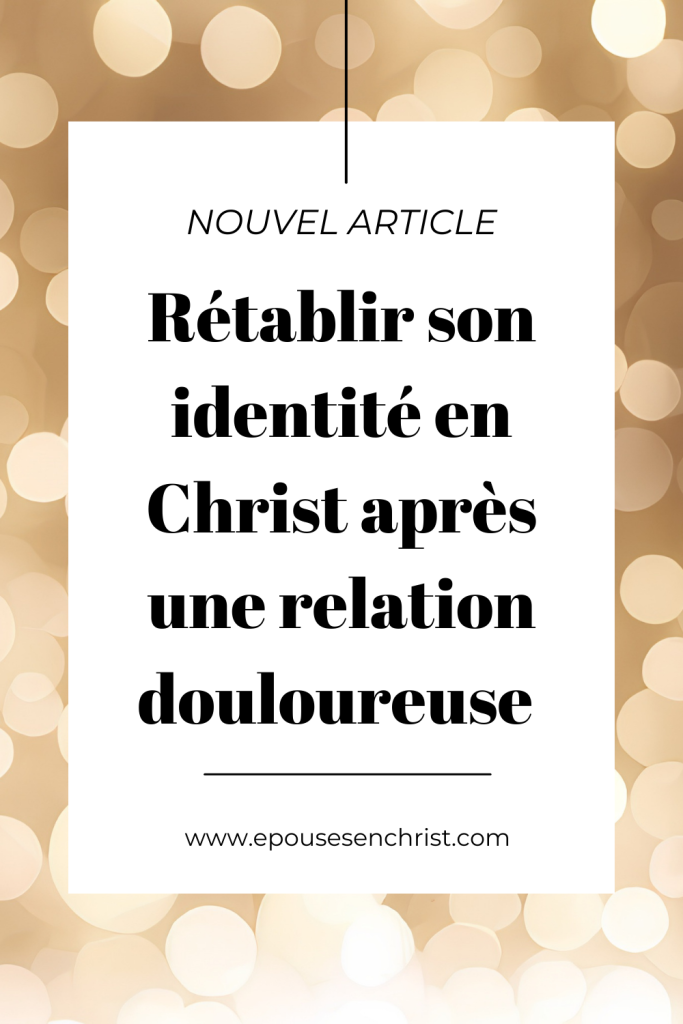 épouses en christ, comment rétablir son identité en Christ après une relation douloureuse 